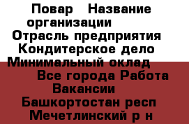 Повар › Название организации ­ VBGR › Отрасль предприятия ­ Кондитерское дело › Минимальный оклад ­ 30 000 - Все города Работа » Вакансии   . Башкортостан респ.,Мечетлинский р-н